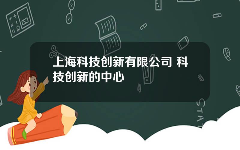 上海科技创新有限公司 科技创新的中心